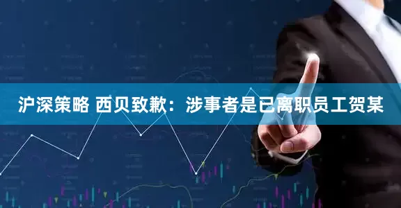 沪深策略 西贝致歉：涉事者是已离职员工贺某
