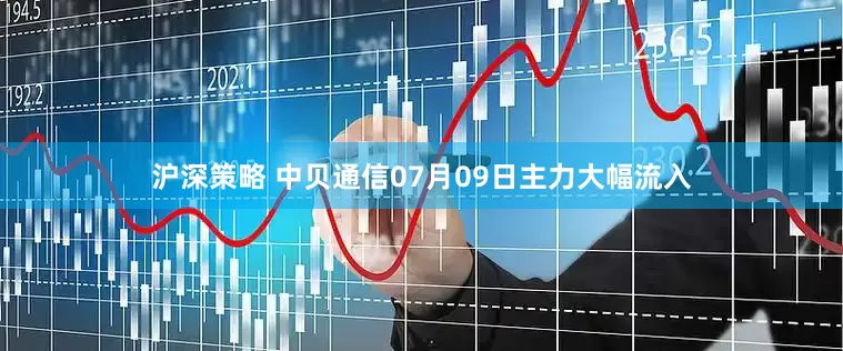 沪深策略 中贝通信07月09日主力大幅流入