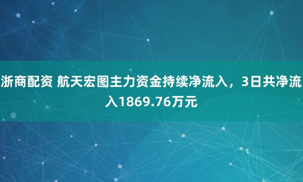 浙商配资 航天宏图主力资金持续净流入，3日共净流入1869.76万元