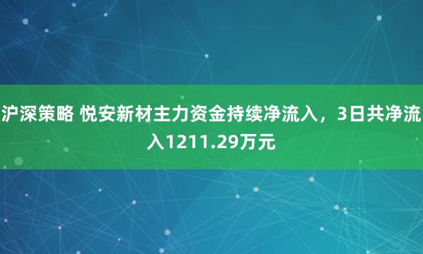 沪深策略 悦安新材主力资金持续净流入，3日共净流入1211.29万元