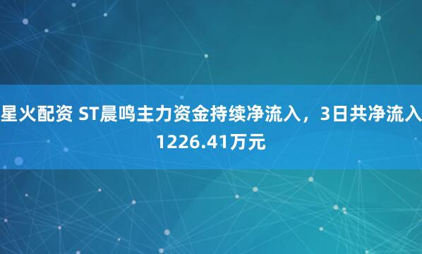 星火配资 ST晨鸣主力资金持续净流入，3日共净流入1226.41万元