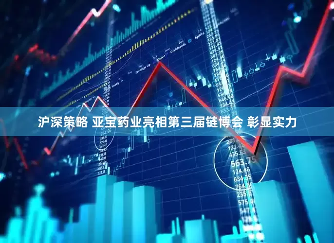 沪深策略 亚宝药业亮相第三届链博会 彰显实力
