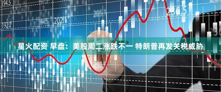 星火配资 早盘：美股周二涨跌不一 特朗普再发关税威胁
