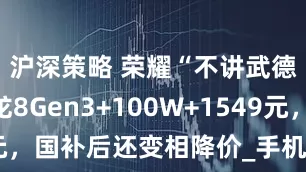 沪深策略 荣耀“不讲武德”,骁龙8Gen3+100W+1549元,国补后还变相降价_手机_电池_mAh