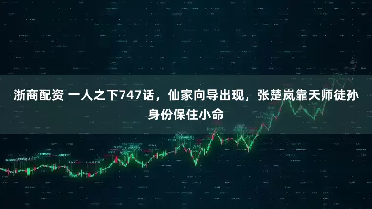 浙商配资 一人之下747话，仙家向导出现，张楚岚靠天师徒孙身份保住小命