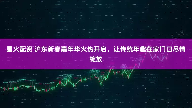 星火配资 沪东新春嘉年华火热开启，让传统年趣在家门口尽情绽放